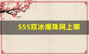 555双冰爆珠网上哪里有卖-555爆珠双爆珠四川卖多少