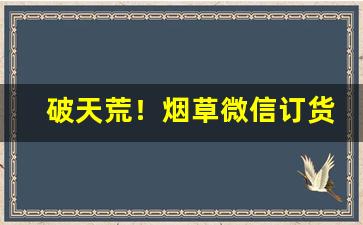 破天荒！烟草微信订货“低头耷脑”