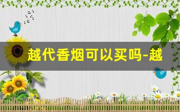 越代香烟可以买吗-越代香烟一般人能看出来吗