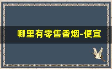 哪里有零售香烟-便宜香烟哪里有卖
