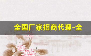 全国厂家招商代理-全国招商加盟厂家直销