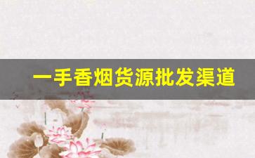 一手香烟货源批发渠道-烟批发零售私人订制