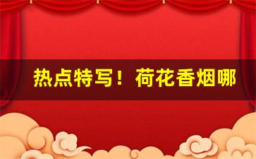 热点特写！荷花香烟哪里有卖“斗柄回寅”