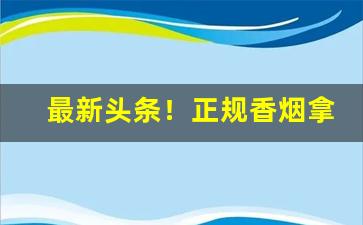 最新头条！正规香烟拿到外地卖多少违法“白璧微瑕”