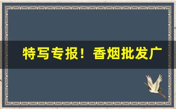 特写专报！香烟批发广西越南“各别另样”