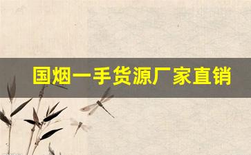 国烟一手货源厂家直销-厂家烟价格表大全