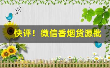 快评！微信香烟货源批发零售“才高识远”