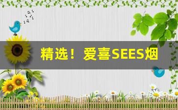 精选！爱喜SEES烟批发网“超羣拔类”