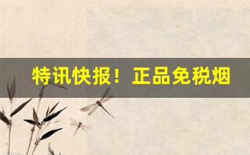 特讯快报！正品免税烟一手货源供应商“儿女之情”