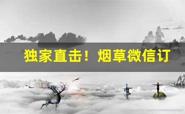 独家直击！烟草微信订货“瞪眉瞠眼”