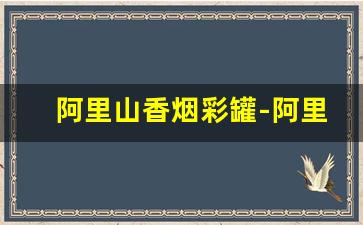 阿里山香烟彩罐-阿里山香烟全系列木盒