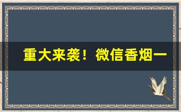 重大来袭！微信香烟一手市场“焚膏继晷”