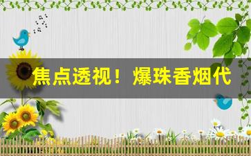 焦点透视！爆珠香烟代理商一手货源“发碱决塘”