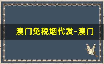 澳门免税烟代发-澳门的烟有免税标签吗