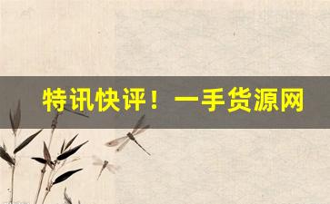 特讯快评！一手货源网1688“百年之柄”