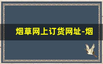 烟草网上订货网址-烟草订购流程