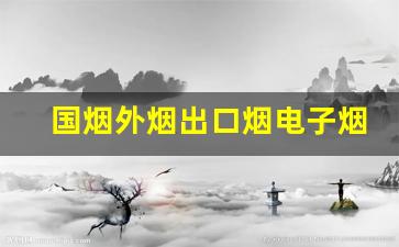 国烟外烟出口烟电子烟雪茄香烟总仓-烟劲大的烟排行外烟