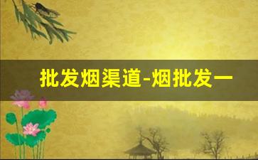批发烟渠道-烟批发一般在什么地方