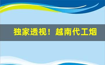独家透视！越南代工烟一手货源厂家直销“百舌之声”