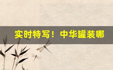 实时特写！中华罐装哪里有卖“非非想”