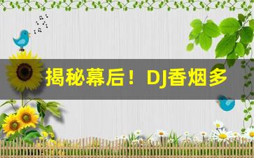 揭秘幕后！DJ香烟多少钱“重见天日”