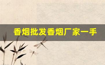 香烟批发香烟厂家一手货源-烟工厂现货供应