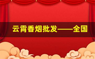 云霄香烟批发——全国各地区均可发货-哪里可以批发云霄烟