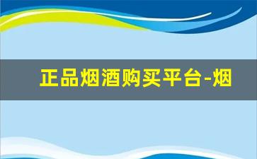 正品烟酒购买平台-烟酒实体店价格和网上一样吗