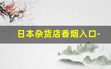 日本杂货店香烟入口-日本的香烟店一般都在哪里