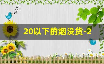 20以下的烟没货-20以下的烟很难买