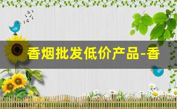 香烟批发低价产品-香烟的供货价格