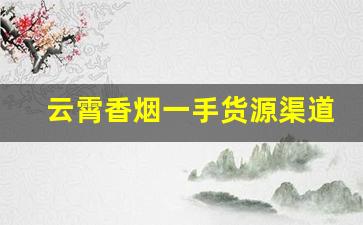云霄香烟一手货源渠道微商-云霄烟怎么销售的