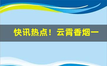快讯热点！云霄香烟一手货源购买“不以为奇”