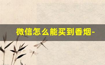 微信怎么能买到香烟-微信怎么查询烟价