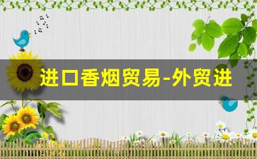 进口香烟贸易-外贸进口香烟有哪些