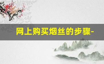 网上购买烟丝的步骤-我想买烟丝怎么购买