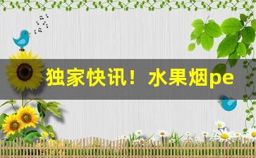 独家快讯！水果烟peel在哪买“深入人心”