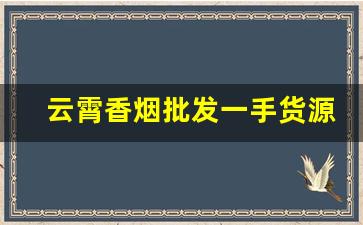 云霄香烟批发一手货源网-云霄香烟供货商