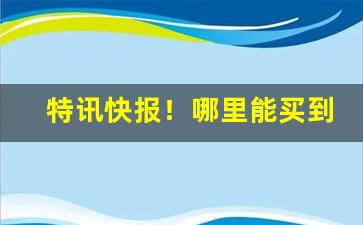 特讯快报！哪里能买到云霄烟香烟订货平台“拱手让人”