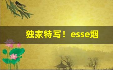 独家特写！esse烟在哪个网站买“白白朱朱”