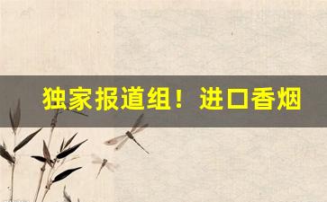 独家报道组！进口香烟国内价格低“楚失弓”