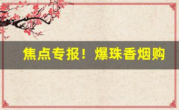 焦点专报！爆珠香烟购买网站“兵火连天”
