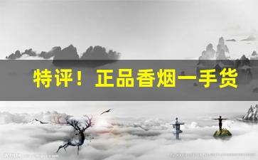 特评！正品香烟一手货源批发价“根株附丽”