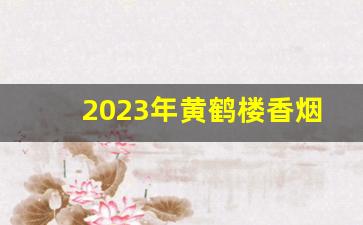 2023年黄鹤楼香烟全部