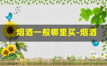 烟酒一般哪里买-烟酒要到什么地方买比较正品