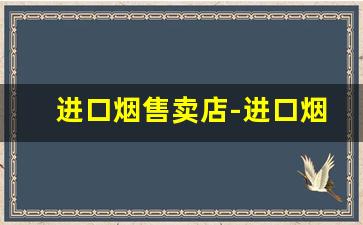 进口烟售卖店-进口烟交易平台