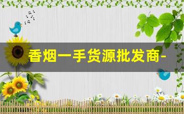 香烟一手货源批发商-烟批发供应商一包