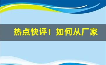 热点快评！如何从厂家直接拿货代理“甘心情愿”