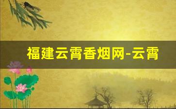 福建云霄香烟网-云霄香烟在福建什么地方