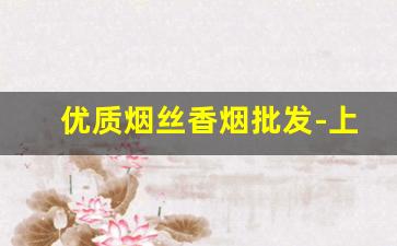 优质烟丝香烟批发-上好的烟丝批发
